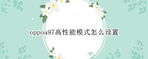 oppoa97高性能模式怎么设置（oppoa83性能模式怎么开启）