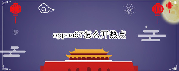 oppoa97怎么开热点 oppoa7手机热点怎么开