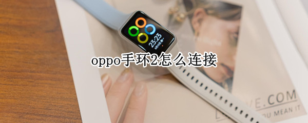 oppo手环2怎么连接 oppo智能手环怎么连接