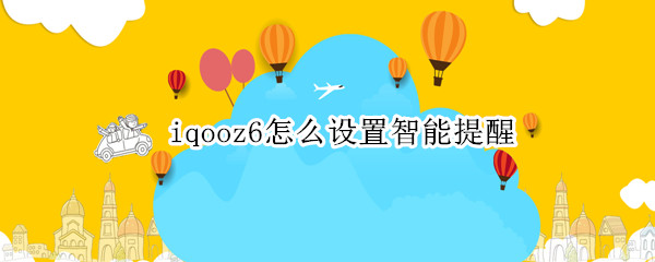 iqooz6怎么设置智能提醒 iqoo智慧按键在哪设置