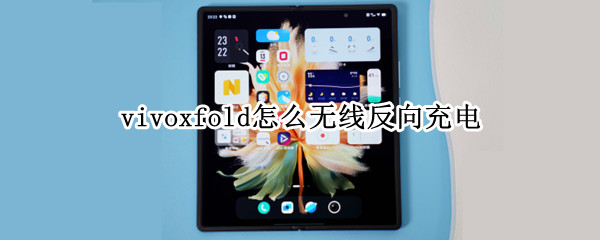 vivoxfold怎么无线反向充电 vivox50支持无线反向充电吗