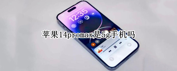 苹果14promax是5g手机吗 iphone12promax是5g手机吗