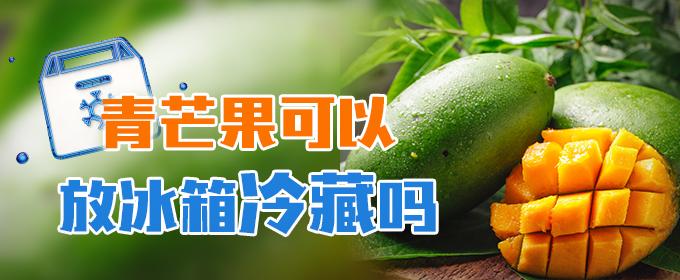 青芒果可以放冰箱冷藏吗 青芒果可以放冰箱冷藏吗可以放多久