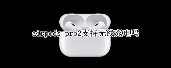 airpods pro2支持无线充电吗