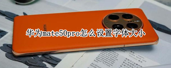 华为mate50pro怎么设置字体大小 华为mate40pro字体大小怎么设置