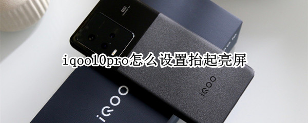 iqoo10pro怎么设置抬起亮屏 oppoa9怎么设置抬起亮屏