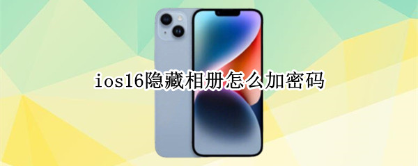 ios16隐藏相册怎么加密码（ios13隐藏相册怎么加密）