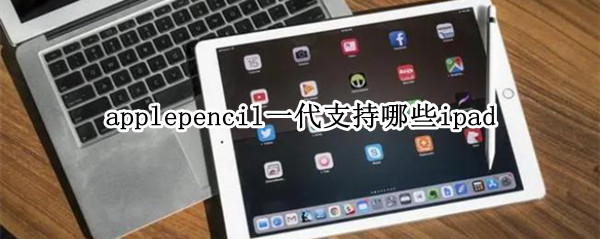 applepencil一代支持哪些ipad Applepencil一代