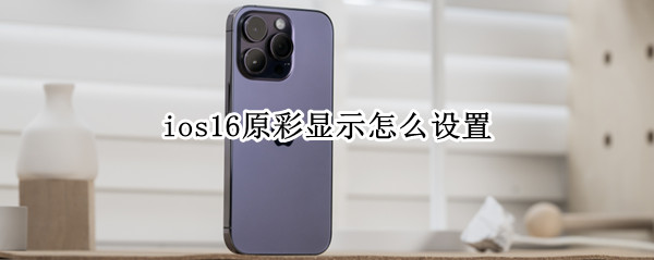 ios16原彩显示怎么设置（ios13原彩在哪调）