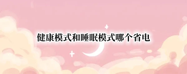 健康模式和睡眠模式哪个省电（健康模式和静眠模式哪个省电）