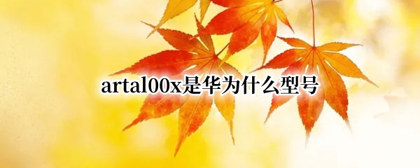 artal00x是华为什么型号 artal00x是华为什么型号手机打开有广告怎么解除?