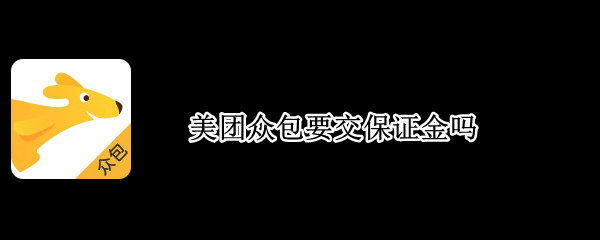 美团众包要交保证金吗 美团众包要交保证金吗能退吗