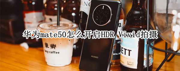 华为mate50怎么开启HDR 华为MATE50怎么开启充电指示灯