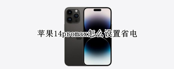 苹果14promax怎么设置省电（iphone12promax怎么设置省电）