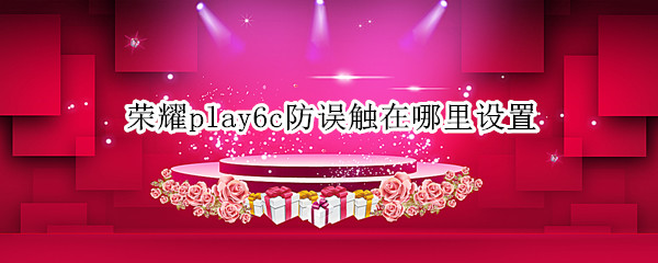 荣耀play6c防误触在哪里设置 荣耀play多点触控