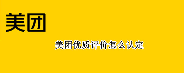 美团优质评价怎么认定（美团优质评价是怎么认定的）