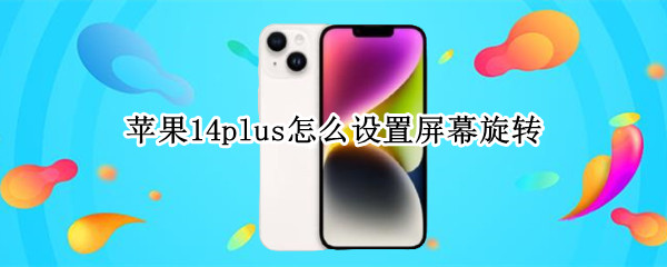 苹果14plus怎么设置屏幕旋转 iphone13怎么设置屏幕旋转