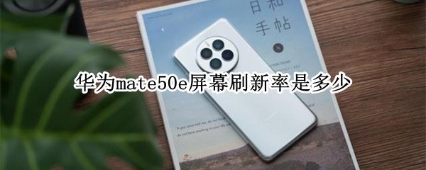 华为mate50e屏幕刷新率是多少（华为mate50pro屏幕刷新率）