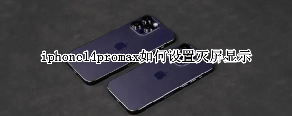 iphone14promax如何设置灭屏显示（11promax不自动灭屏）