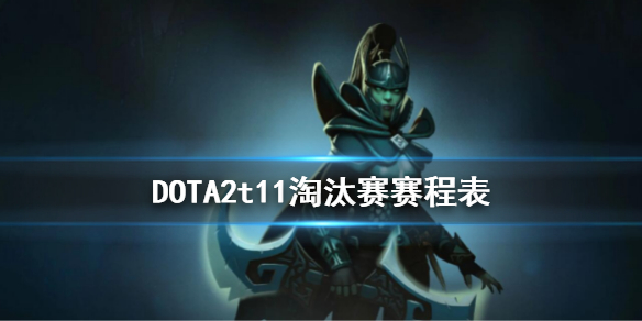 DOTA2t11淘汰赛赛程表（dota2比赛决赛赛程表）