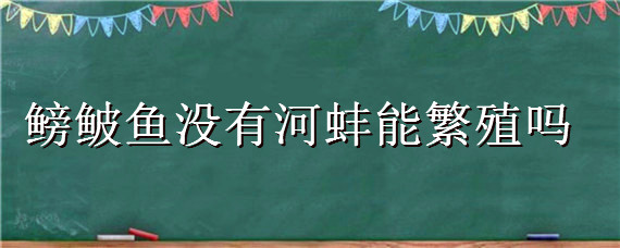 鳑鲏鱼没有河蚌能繁殖吗 鳑鲏鱼在河蚌产卵要多长时间才能产出小鱼