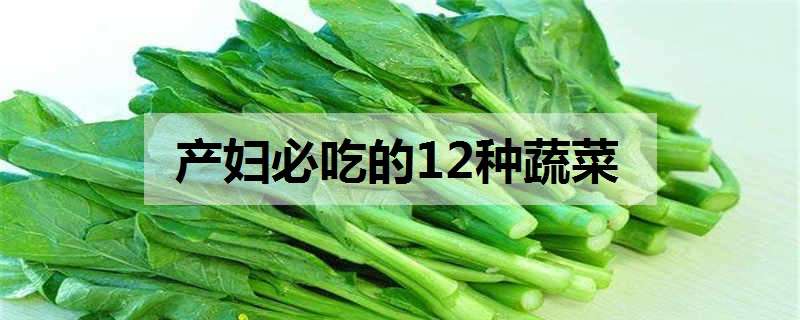 产妇必吃的12种蔬菜（月子餐第一周食谱）