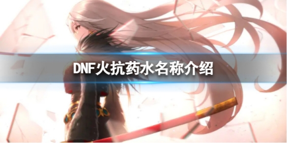 DNF火抗药水叫什么-火抗药水名称介绍 魔兽世界火抗药水叫什么