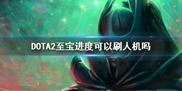 DOTA2至宝进度可以刷人机吗 dota2人机解锁至宝