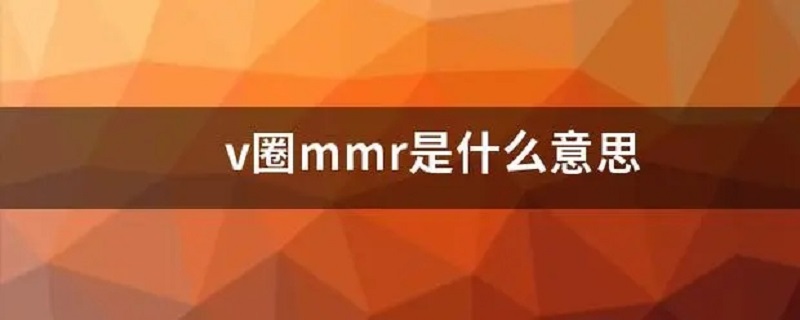 v圈mmr是什么意思 v圈mmr是什么意思 萌萌人的字母缩写