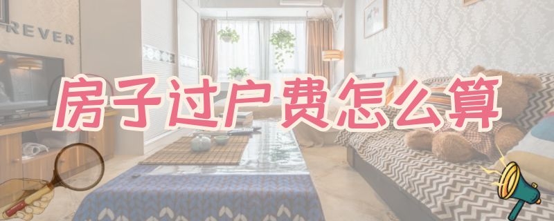 房子过户费怎么算 100平房子过户费怎么算