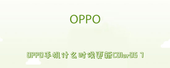 OPPO手机什么时候更新COlorOS7（oppo手机什么时候更新米加小镇大学）