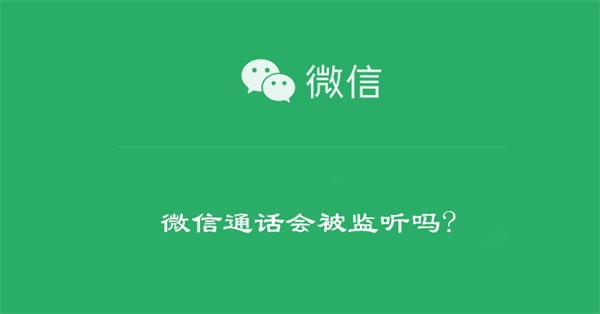 微信通话会被监听吗? 微信通话被监听有几种情况