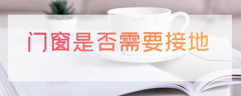 门窗是否需要接地 门窗是否需要接地保护