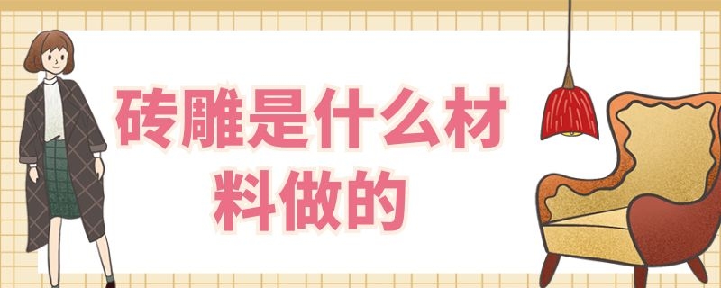 砖雕是什么材料做的（砖雕是什么材料做的唐语砖雕源头.工厂）