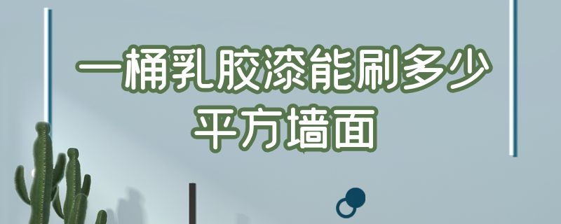 一桶乳胶漆能刷多少平方墙面（一桶乳胶漆能刷多少平方墙面呢）