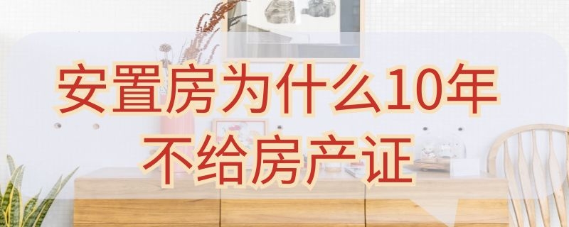 安置房为什么10年不给房产证（安置房十年后就没有了升值空间了）