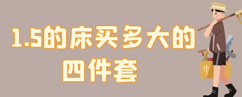 1.5的床买多大的四件套（15的床买多大的四件套）