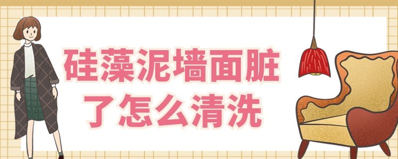 硅藻泥墙面脏了怎么清洗 硅藻泥墙弄脏了怎么擦洗