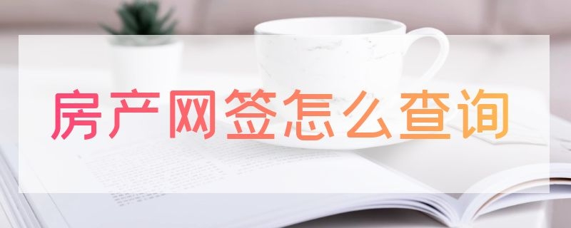 房产网签怎么查询（房产网签查询网站）