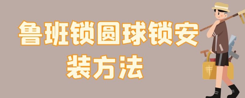 鲁班锁圆球锁安装方法（鲁班锁圆球锁安装方法图）