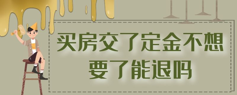 买房交了定金不想要了能退吗 买房交了定金不想要了能退吗没有签合同