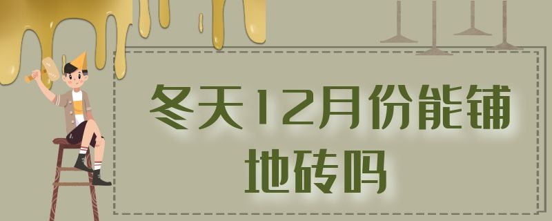 冬天12月份能铺地砖吗（冬天12月份能铺地砖吗为什么）