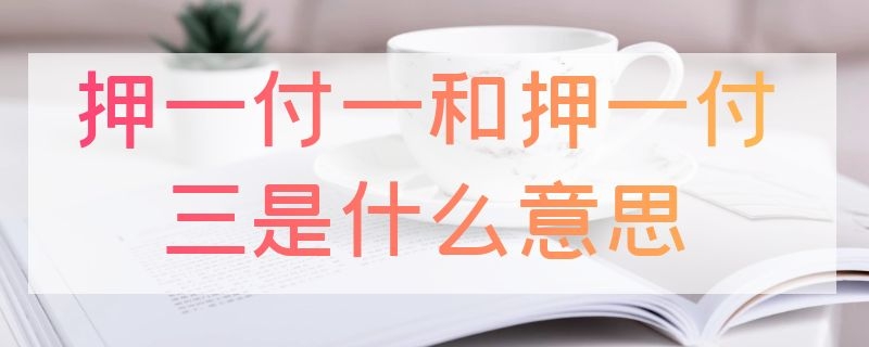 押一付一和押一付三是什么意思 押一付一和押一付三是什么意思?