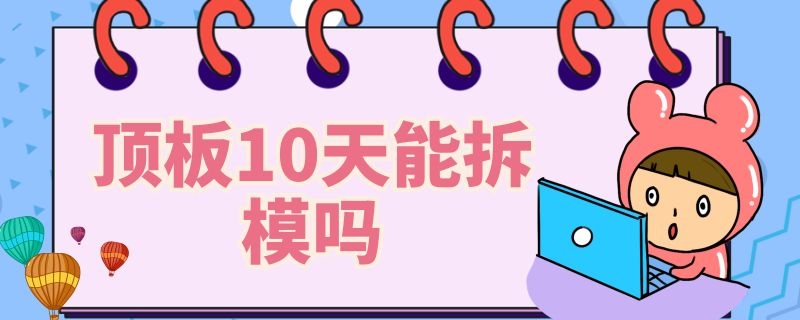 顶板10天能拆模吗 顶板10天能拆模吗房顶