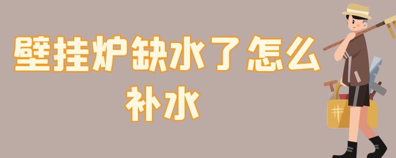 壁挂炉缺水了怎么补水 壁挂炉缺水了怎么补水视频