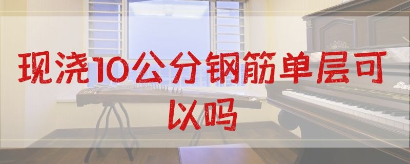 现浇10公分钢筋单层可以吗 隔层现浇钢筋10还是12