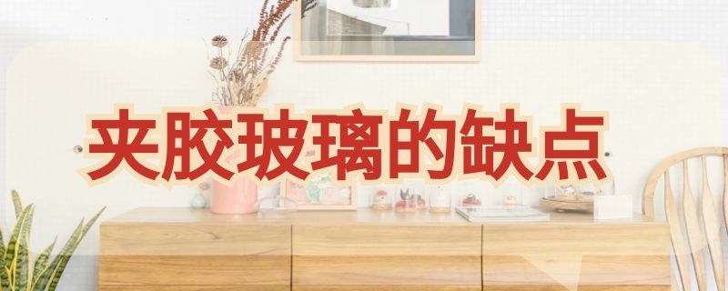 夹胶玻璃的缺点（夹胶玻璃的缺点和优点）