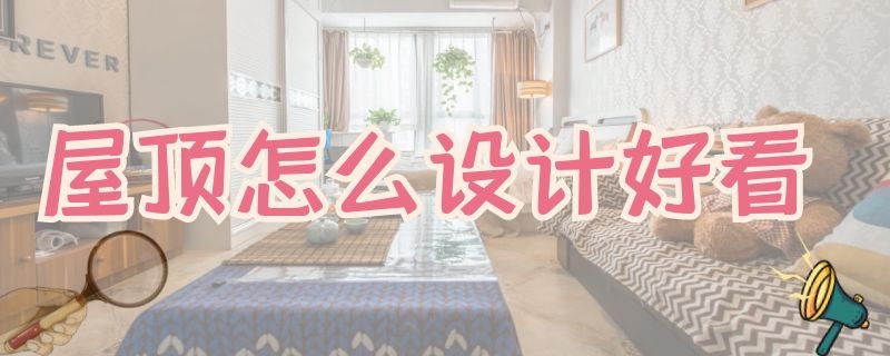 屋顶怎么设计好看 屋顶怎么设计好看图片