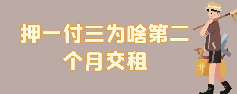 押一付三为啥第二个月交租（押一付三为啥第二个月交租违法吗）