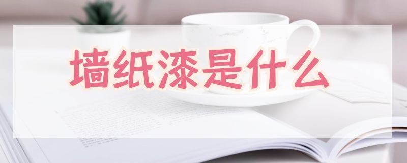 墙纸漆是什么（墙纸漆是什么材料做的）